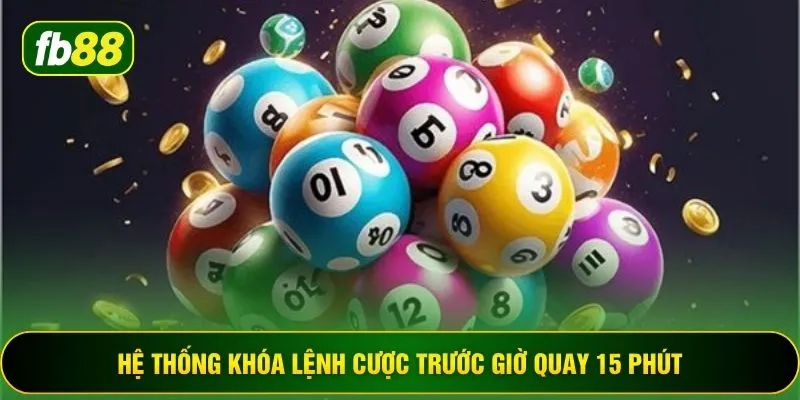 Hệ thống khóa lệnh cược trước giờ quay 15 phút