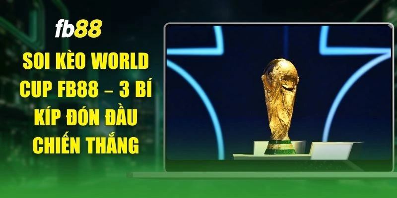 Soi Kèo World Cup FB88 – 3 Bí Kíp Đón Đầu Chiến Thắng